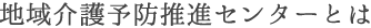 地域介護予防推進センターとは